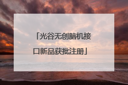 光谷无创脑机接口新品获批注册