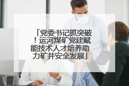 党委书记抓突破！运河煤矿党建赋能技术人才培养助力矿井安全发展