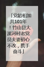 党龄相加共101年！竹山县大溪河村老党员夫妻初心不改，携手奋斗