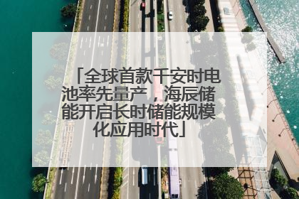 全球首款千安时电池率先量产，海辰储能开启长时储能规模化应用时代