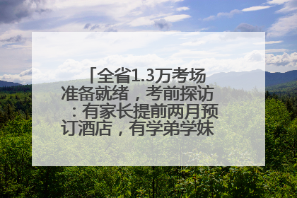 全省1.3万考场准备就绪，考前探访：有家长提前两月预订酒店，有学弟学妹隔空送上暖心祝福