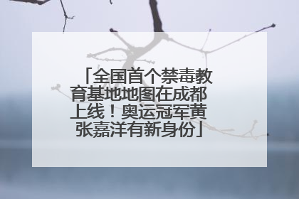 全国首个禁毒教育基地地图在成都上线！奥运冠军黄张嘉洋有新身份