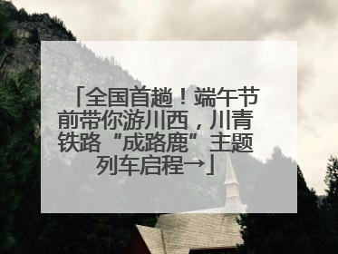 全国首趟！端午节前带你游川西，川青铁路“成路鹿”主题列车启程→