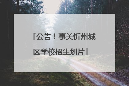 公告！事关忻州城区学校招生划片