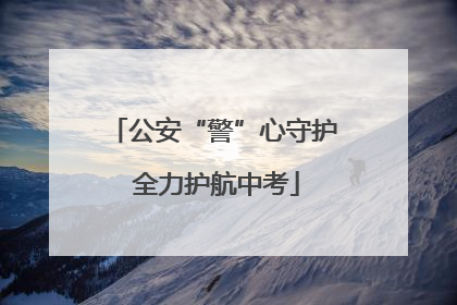 公安“警”心守护 全力护航中考