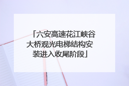 六安高速花江峡谷大桥观光电梯结构安装进入收尾阶段