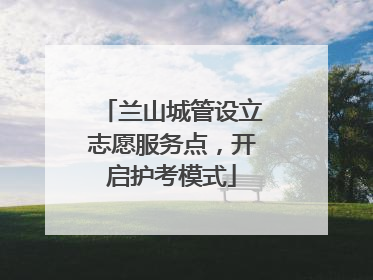 兰山城管设立志愿服务点，开启护考模式