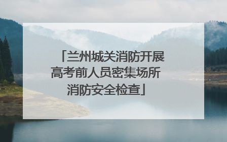 兰州城关消防开展高考前人员密集场所消防安全检查