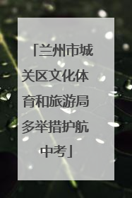 兰州市城关区文化体育和旅游局多举措护航中考