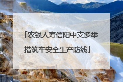 农银人寿信阳中支多举措筑牢安全生产防线