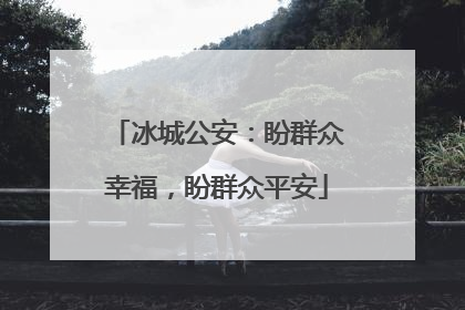 冰城公安：盼群众幸福，盼群众平安