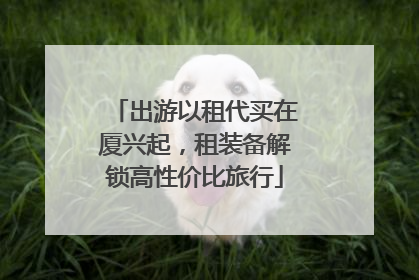 出游以租代买在厦兴起，租装备解锁高性价比旅行