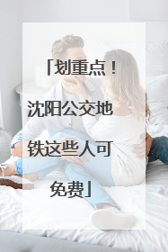 划重点！沈阳公交地铁这些人可免费