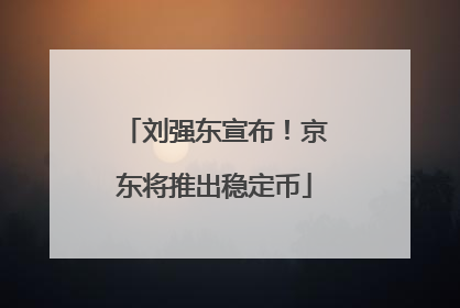 刘强东宣布！京东将推出稳定币
