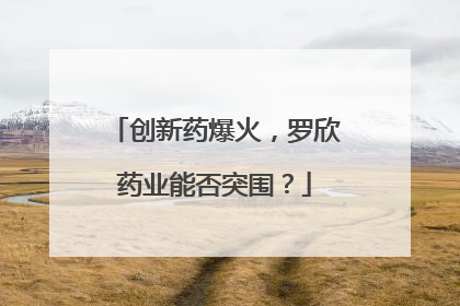创新药爆火，罗欣药业能否突围？