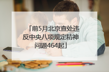 前5月北京查处违反中央八项规定精神问题464起