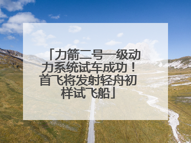 力箭二号一级动力系统试车成功！首飞将发射轻舟初样试飞船