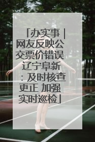 办实事｜网友反映公交票价错误 辽宁阜新：及时核查更正 加强实时巡检