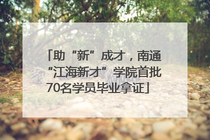 助“新”成才，南通“江海新才”学院首批70名学员毕业拿证