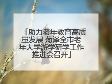 助力老年教育高质量发展 菏泽全市老年大学游学研学工作推进会召开