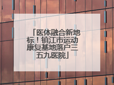 医体融合新地标！镇江市运动康复基地落户三五九医院