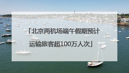 北京两机场端午假期预计运输旅客超100万人次