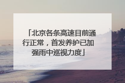 北京各条高速目前通行正常，首发养护已加强雨中巡视力度