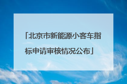 北京市新能源小客车指标申请审核情况公布