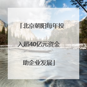 北京朝阳每年投入超40亿元资金助企业发展