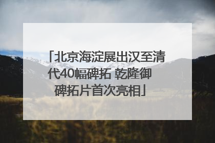 北京海淀展出汉至清代40幅碑拓 乾隆御碑拓片首次亮相