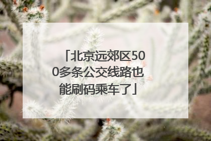 北京远郊区500多条公交线路也能刷码乘车了