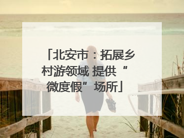 北安市：拓展乡村游领域 提供“微度假”场所