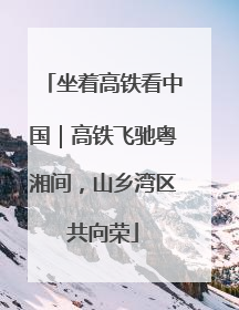坐着高铁看中国｜高铁飞驰粤湘间，山乡湾区共向荣