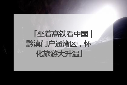 坐着高铁看中国｜黔滇门户通湾区，怀化旅游大升温