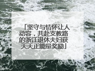 坚守与情怀让人动容，共赴支教路的浙江退休夫妇获天天正能量奖励
