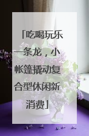 吃喝玩乐一条龙，小帐篷撬动复合型休闲新消费