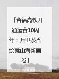 合福高铁开通运营10周年：万里茶香绘就山海新画卷