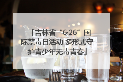 吉林省“6·26”国际禁毒日活动 多形式守护青少年无毒青春
