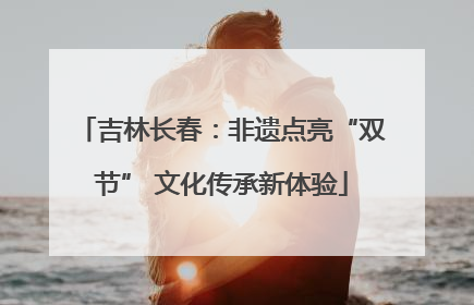 吉林长春：非遗点亮“双节” 文化传承新体验