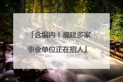 含编内！福建多家事业单位正在招人