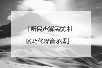 听民声解民忧 社区巧化噪音矛盾