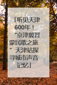 听见天津600年！“京津冀晋蒙民歌之旅”天津站探寻城市声音记忆