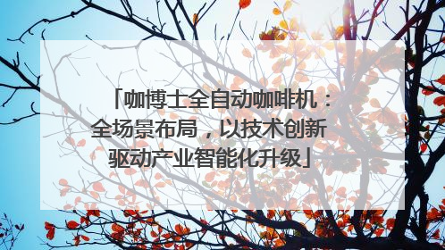 咖博士全自动咖啡机：全场景布局，以技术创新驱动产业智能化升级
