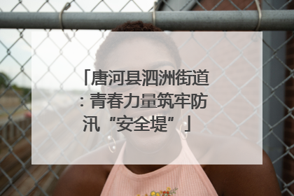 唐河县泗洲街道：青春力量筑牢防汛“安全堤”