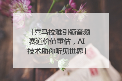 喜马拉雅引领音频赛道价值重估，AI技术助你听见世界