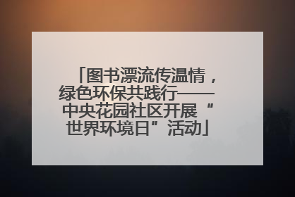 图书漂流传温情，绿色环保共践行——中央花园社区开展“世界环境日”活动