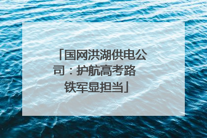 国网洪湖供电公司：护航高考路 铁军显担当