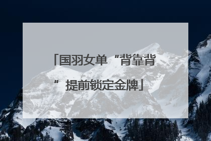 国羽女单“背靠背”提前锁定金牌