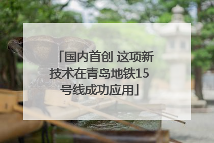 国内首创 这项新技术在青岛地铁15号线成功应用