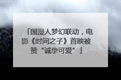 国漫人梦幻联动，电影《时间之子》首映被赞“诚挚可爱”